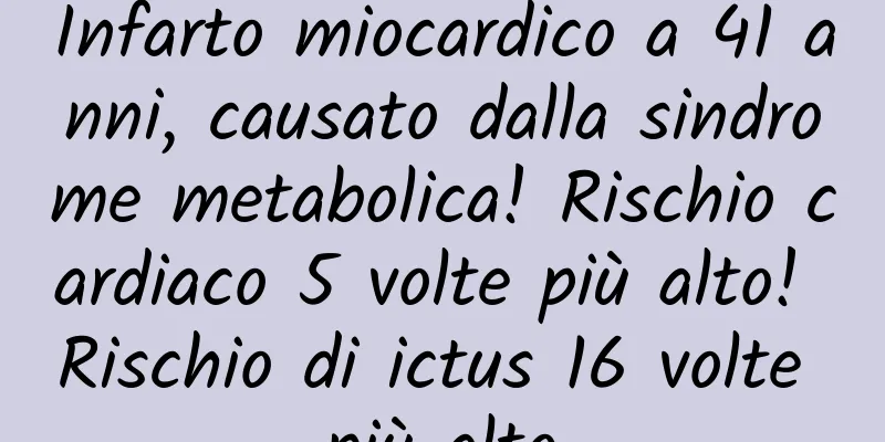 Infarto miocardico a 41 anni, causato dalla sindrome metabolica! Rischio cardiaco 5 volte più alto! Rischio di ictus 16 volte più alto