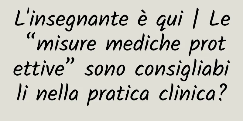 L'insegnante è qui | Le “misure mediche protettive” sono consigliabili nella pratica clinica?