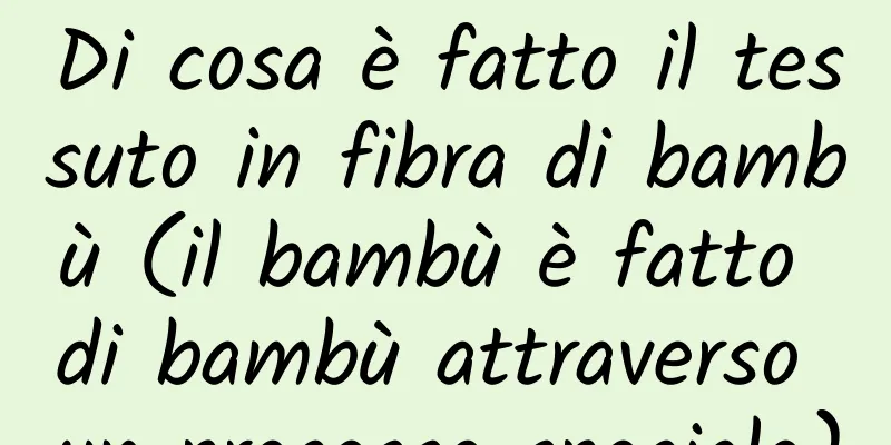 Di cosa è fatto il tessuto in fibra di bambù (il bambù è fatto di bambù attraverso un processo speciale)
