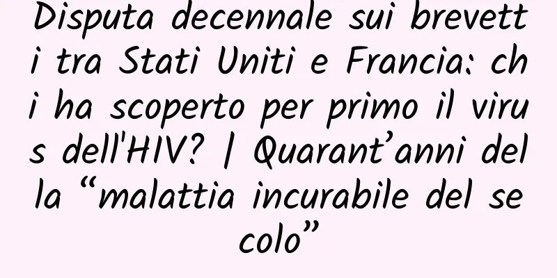 Disputa decennale sui brevetti tra Stati Uniti e Francia: chi ha scoperto per primo il virus dell'HIV? | Quarant’anni della “malattia incurabile del secolo”
