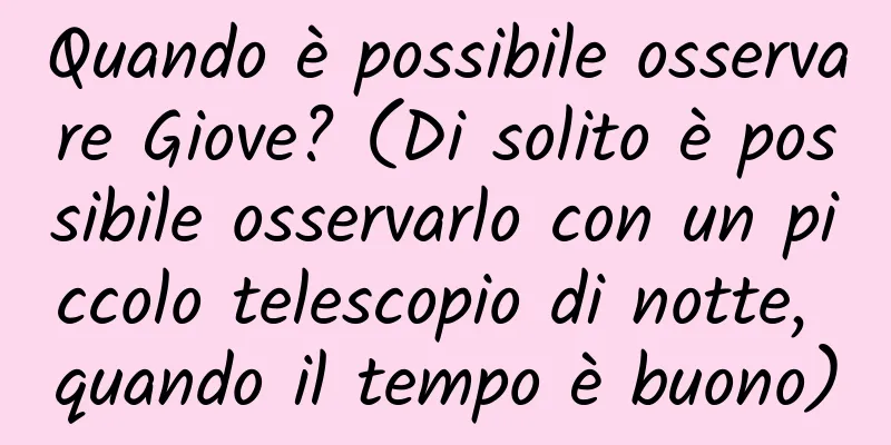 Quando è possibile osservare Giove? (Di solito è possibile osservarlo con un piccolo telescopio di notte, quando il tempo è buono)