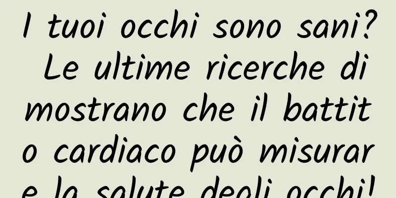 I tuoi occhi sono sani? Le ultime ricerche dimostrano che il battito cardiaco può misurare la salute degli occhi!