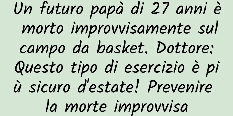 Un futuro papà di 27 anni è morto improvvisamente sul campo da basket. Dottore: Questo tipo di esercizio è più sicuro d'estate! Prevenire la morte improvvisa