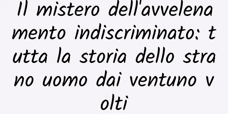 Il mistero dell'avvelenamento indiscriminato: tutta la storia dello strano uomo dai ventuno volti