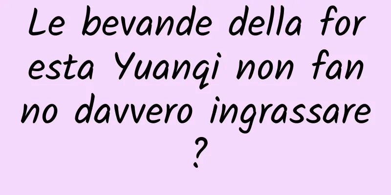 Le bevande della foresta Yuanqi non fanno davvero ingrassare?
