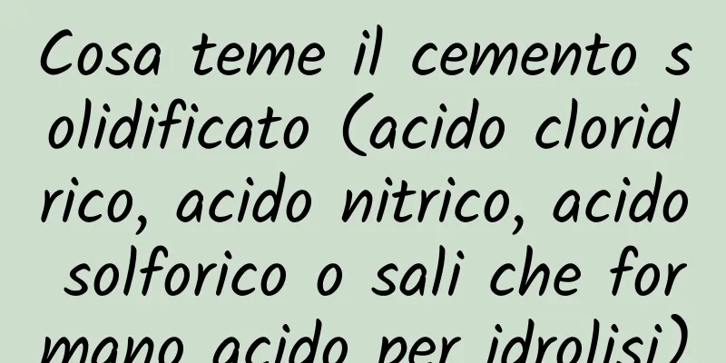 Cosa teme il cemento solidificato (acido cloridrico, acido nitrico, acido solforico o sali che formano acido per idrolisi)