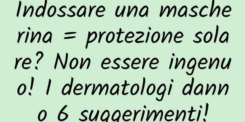 Indossare una mascherina = protezione solare? Non essere ingenuo! I dermatologi danno 6 suggerimenti!