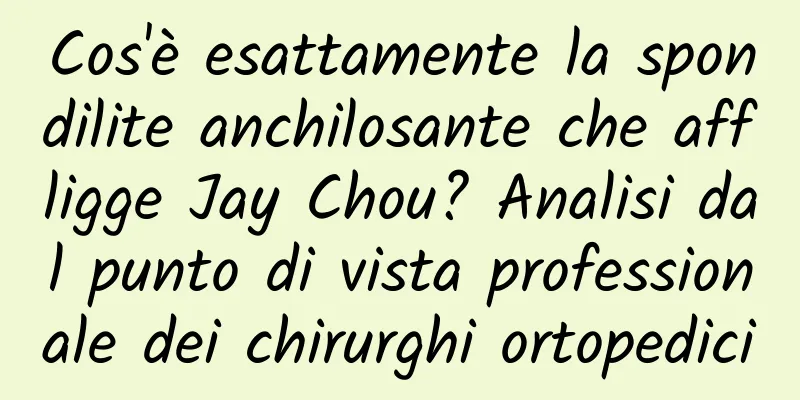 Cos'è esattamente la spondilite anchilosante che affligge Jay Chou? Analisi dal punto di vista professionale dei chirurghi ortopedici