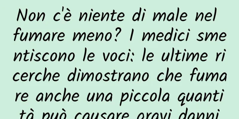 Non c'è niente di male nel fumare meno? I medici smentiscono le voci: le ultime ricerche dimostrano che fumare anche una piccola quantità può causare gravi danni