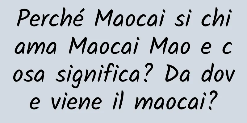 Perché Maocai si chiama Maocai Mao e cosa significa? Da dove viene il maocai?