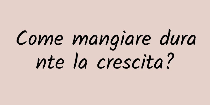 Come mangiare durante la crescita?
