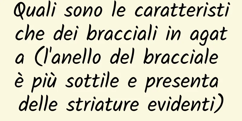 Quali sono le caratteristiche dei bracciali in agata (l'anello del bracciale è più sottile e presenta delle striature evidenti)