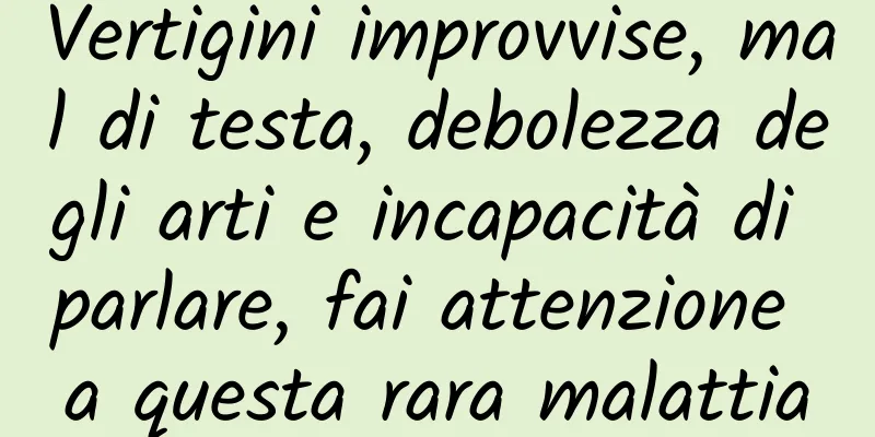 Vertigini improvvise, mal di testa, debolezza degli arti e incapacità di parlare, fai attenzione a questa rara malattia