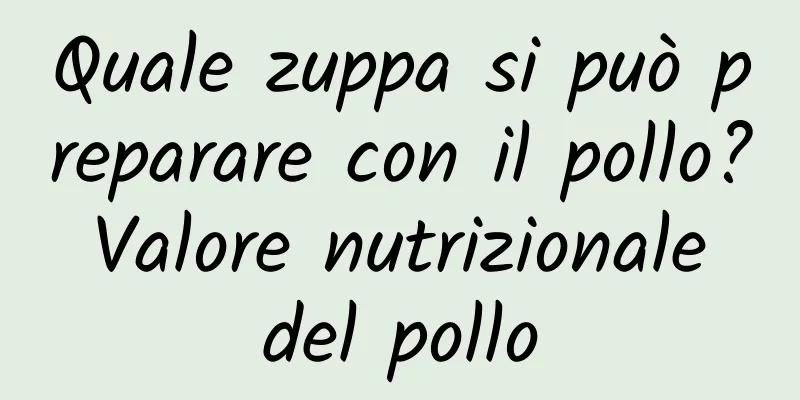Quale zuppa si può preparare con il pollo? Valore nutrizionale del pollo