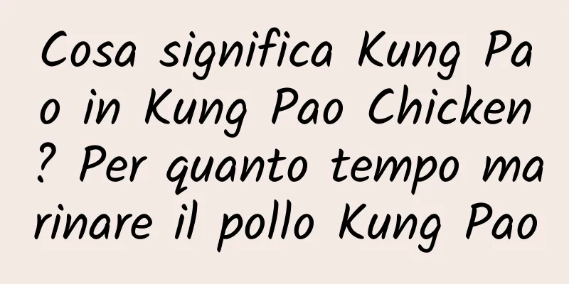 Cosa significa Kung Pao in Kung Pao Chicken? Per quanto tempo marinare il pollo Kung Pao