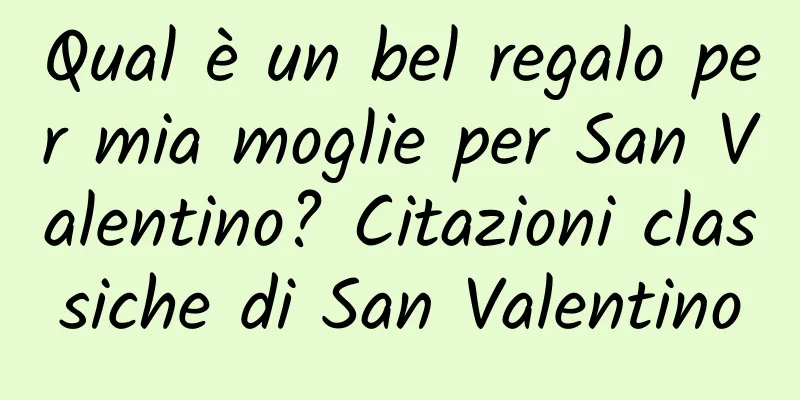 Qual è un bel regalo per mia moglie per San Valentino? Citazioni classiche di San Valentino