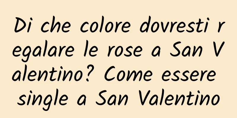 Di che colore dovresti regalare le rose a San Valentino? Come essere single a San Valentino