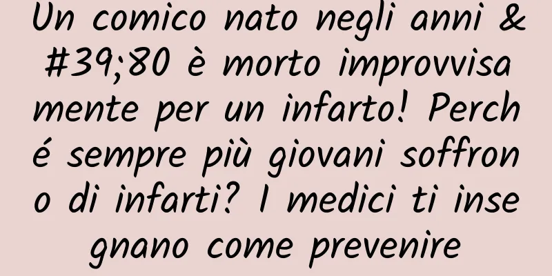 Un comico nato negli anni '80 è morto improvvisamente per un infarto! Perché sempre più giovani soffrono di infarti? I medici ti insegnano come prevenire