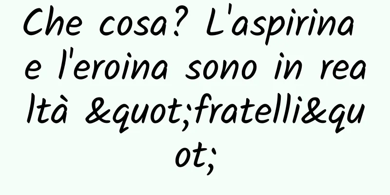 Che cosa? L'aspirina e l'eroina sono in realtà "fratelli"