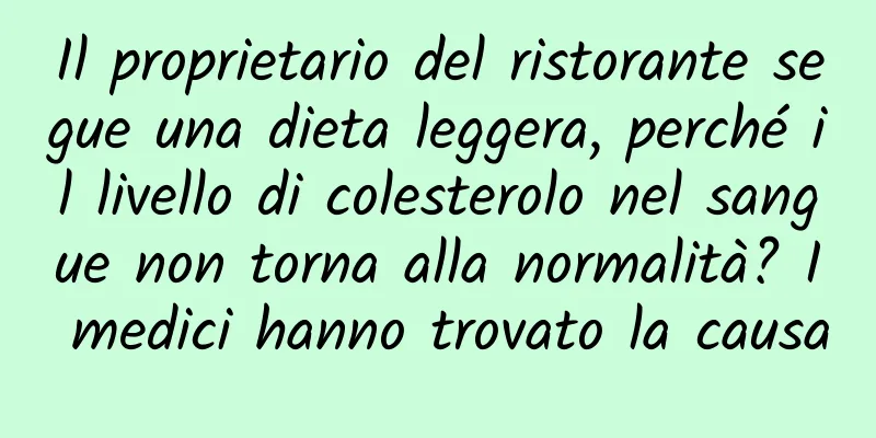 Il proprietario del ristorante segue una dieta leggera, perché il livello di colesterolo nel sangue non torna alla normalità? I medici hanno trovato la causa