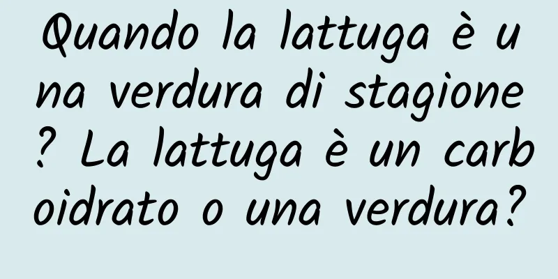 Quando la lattuga è una verdura di stagione? La lattuga è un carboidrato o una verdura?
