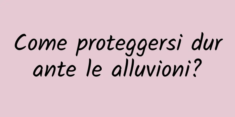 Come proteggersi durante le alluvioni?