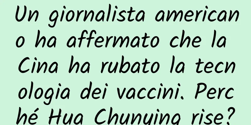 Un giornalista americano ha affermato che la Cina ha rubato la tecnologia dei vaccini. Perché Hua Chunying rise?