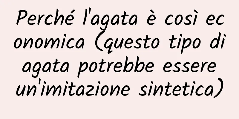 Perché l'agata è così economica (questo tipo di agata potrebbe essere un'imitazione sintetica)