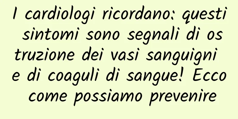 I cardiologi ricordano: questi sintomi sono segnali di ostruzione dei vasi sanguigni e di coaguli di sangue! Ecco come possiamo prevenire