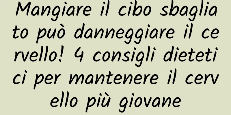 Mangiare il cibo sbagliato può danneggiare il cervello! 4 consigli dietetici per mantenere il cervello più giovane