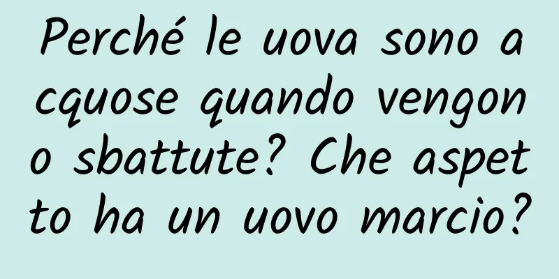 Perché le uova sono acquose quando vengono sbattute? Che aspetto ha un uovo marcio?
