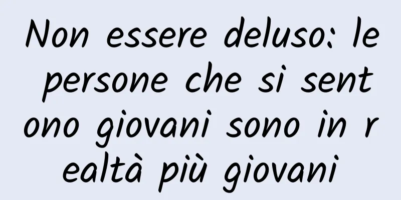 Non essere deluso: le persone che si sentono giovani sono in realtà più giovani