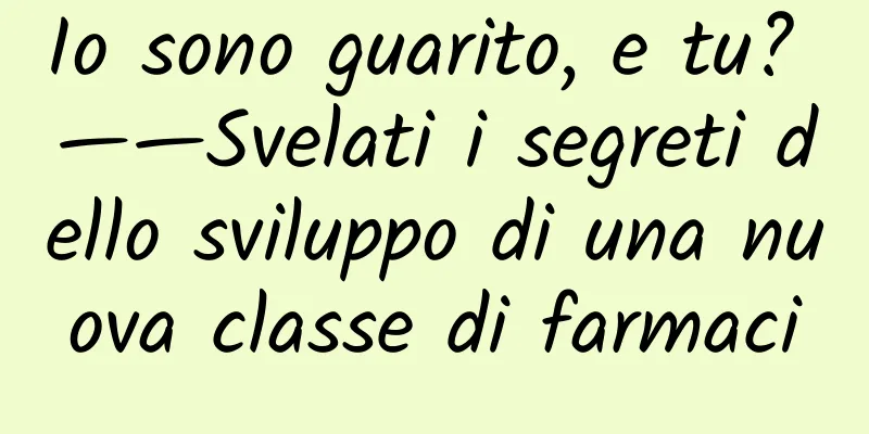 Io sono guarito, e tu? ——Svelati i segreti dello sviluppo di una nuova classe di farmaci