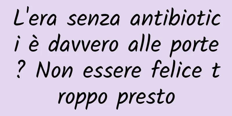 L'era senza antibiotici è davvero alle porte? Non essere felice troppo presto