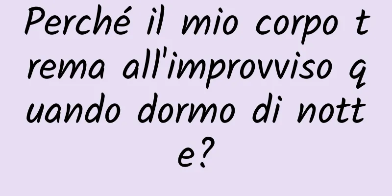 Perché il mio corpo trema all'improvviso quando dormo di notte?