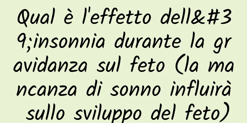 Qual è l'effetto dell'insonnia durante la gravidanza sul feto (la mancanza di sonno influirà sullo sviluppo del feto)
