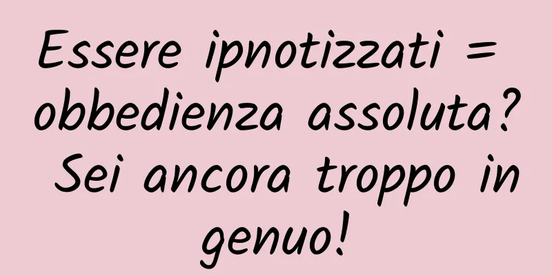 Essere ipnotizzati = obbedienza assoluta? Sei ancora troppo ingenuo!