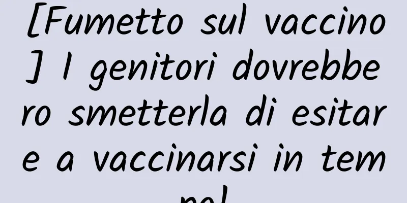 [Fumetto sul vaccino] I genitori dovrebbero smetterla di esitare a vaccinarsi in tempo!