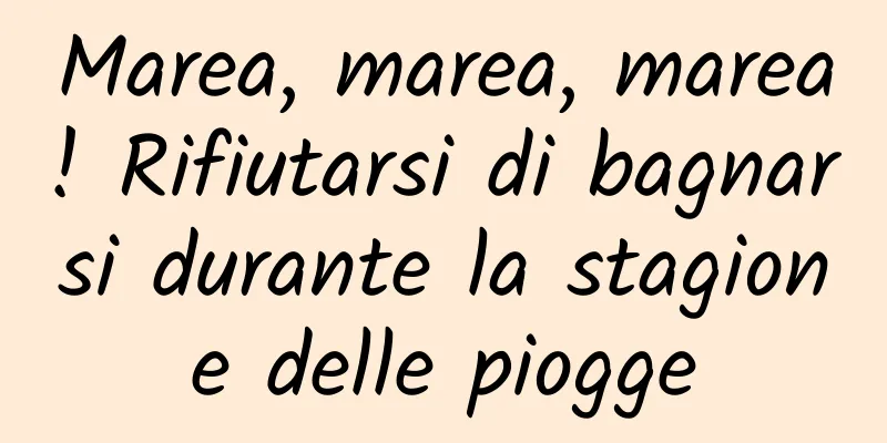Marea, marea, marea! Rifiutarsi di bagnarsi durante la stagione delle piogge