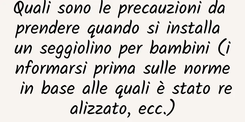 Quali sono le precauzioni da prendere quando si installa un seggiolino per bambini (informarsi prima sulle norme in base alle quali è stato realizzato, ecc.)