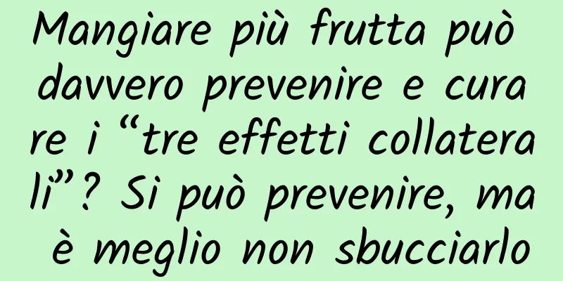 Mangiare più frutta può davvero prevenire e curare i “tre effetti collaterali”? Si può prevenire, ma è meglio non sbucciarlo