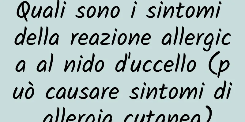 Quali sono i sintomi della reazione allergica al nido d'uccello (può causare sintomi di allergia cutanea)