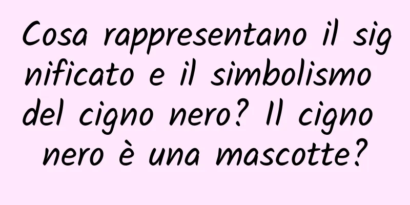 Cosa rappresentano il significato e il simbolismo del cigno nero? Il cigno nero è una mascotte?