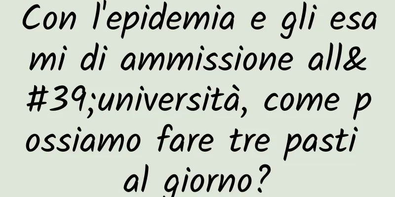 Con l'epidemia e gli esami di ammissione all'università, come possiamo fare tre pasti al giorno?