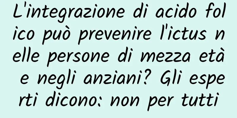 L'integrazione di acido folico può prevenire l'ictus nelle persone di mezza età e negli anziani? Gli esperti dicono: non per tutti
