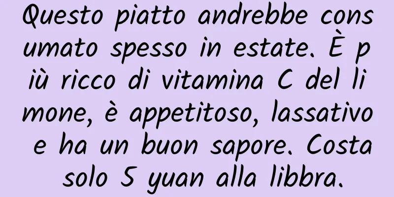 Questo piatto andrebbe consumato spesso in estate. È più ricco di vitamina C del limone, è appetitoso, lassativo e ha un buon sapore. Costa solo 5 yuan alla libbra.