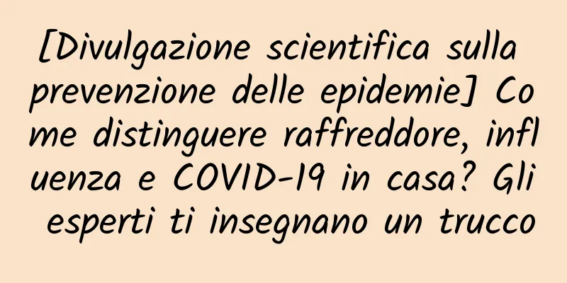 [Divulgazione scientifica sulla prevenzione delle epidemie] Come distinguere raffreddore, influenza e COVID-19 in casa? Gli esperti ti insegnano un trucco