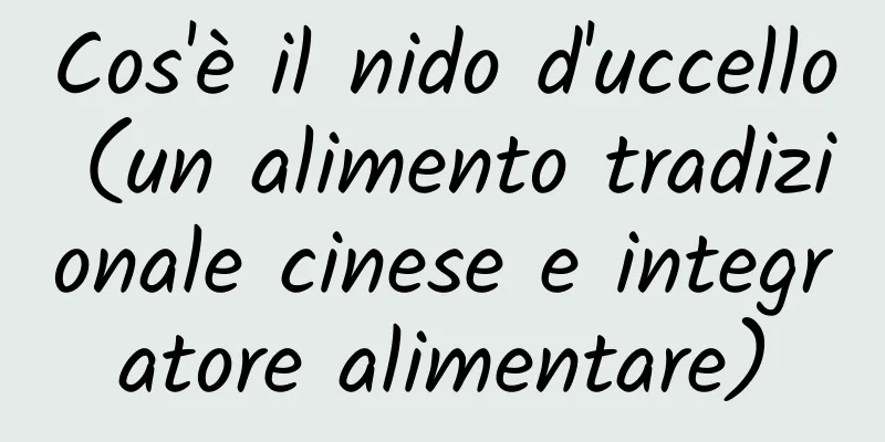 Cos'è il nido d'uccello (un alimento tradizionale cinese e integratore alimentare)