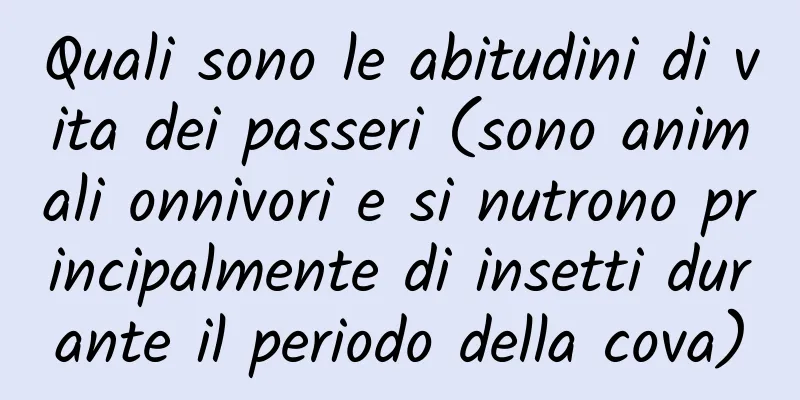 Quali sono le abitudini di vita dei passeri (sono animali onnivori e si nutrono principalmente di insetti durante il periodo della cova)