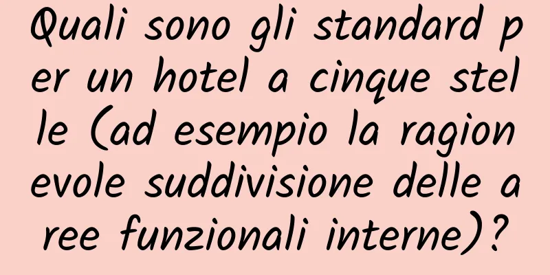 Quali sono gli standard per un hotel a cinque stelle (ad esempio la ragionevole suddivisione delle aree funzionali interne)?